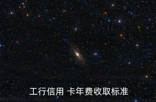  工行信用 卡年費(fèi)收取標(biāo)準(zhǔn)