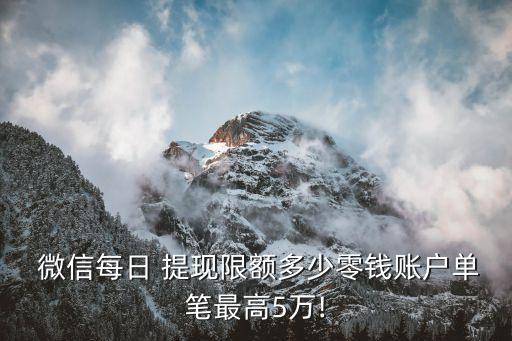  微信每日 提現(xiàn)限額多少零錢賬戶單筆最高5萬!