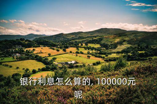 銀行利息怎么算的, 100000元呢