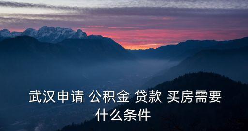  武漢申請(qǐng) 公積金 貸款 買(mǎi)房需要什么條件