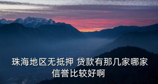  珠海地區(qū)無抵押 貸款有那幾家哪家信譽(yù)比較好啊