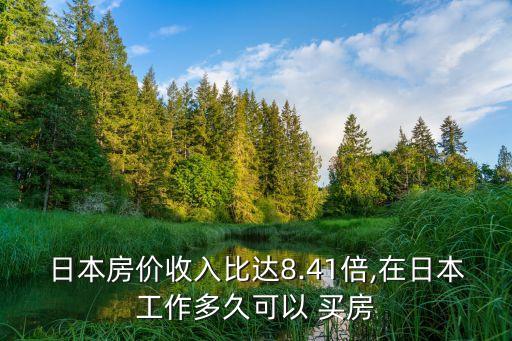 日本房?jī)r(jià)收入比達(dá)8.41倍,在日本工作多久可以 買(mǎi)房