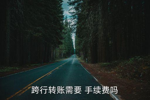 跨行轉(zhuǎn)賬需要 手續(xù)費(fèi)嗎