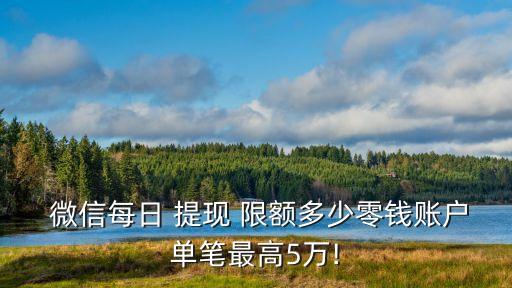  微信每日 提現(xiàn) 限額多少零錢賬戶單筆最高5萬(wàn)!