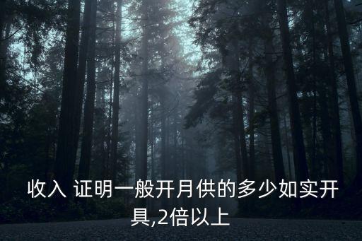  收入 證明一般開月供的多少如實開具,2倍以上