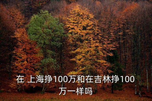 在 上海掙100萬和在吉林掙100萬一樣嗎