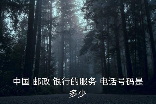 中國(guó) 郵政 銀行的服務(wù) 電話號(hào)碼是多少