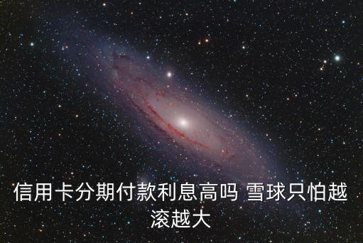 信用卡分期付款利息高嗎 雪球只怕越滾越大