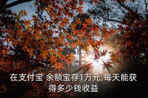在支付寶 余額寶存1萬元,每天能獲得多少錢收益