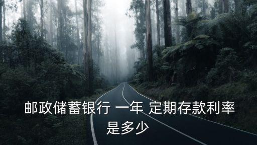 郵政一萬元存一年定期利息是多少錢,郵政銀行一萬元定期一年