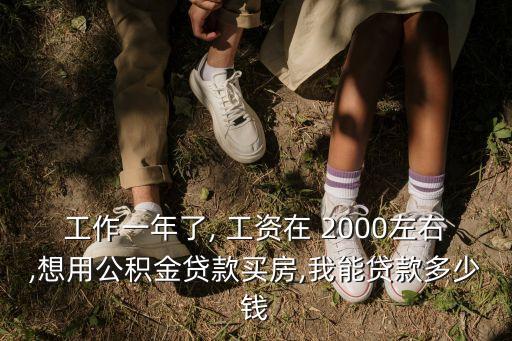 工作一年了, 工資在 2000左右,想用公積金貸款買房,我能貸款多少錢