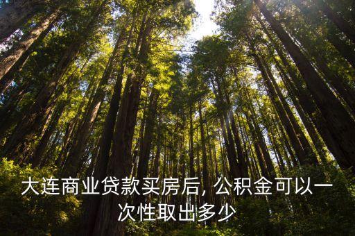 大連商業(yè)貸款買房后, 公積金可以一次性取出多少