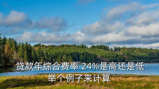  貸款年綜合費(fèi)率 24%是高還是低舉個例子來計算