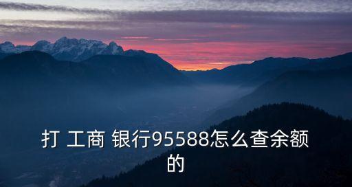 打 工商 銀行95588怎么查余額的