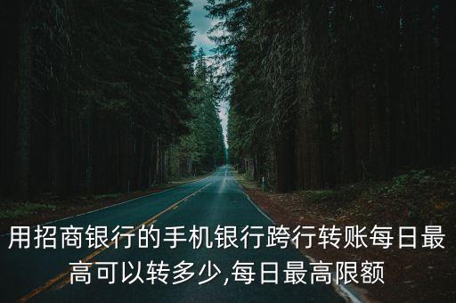 用招商銀行的手機(jī)銀行跨行轉(zhuǎn)賬每日最高可以轉(zhuǎn)多少,每日最高限額
