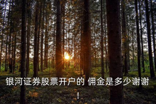 銀河證券股票開戶的 傭金是多少謝謝!