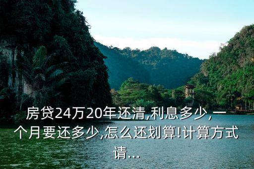 房貸24萬(wàn)20年還清,利息多少,一個(gè)月要還多少,怎么還劃算!計(jì)算方式請(qǐng)...