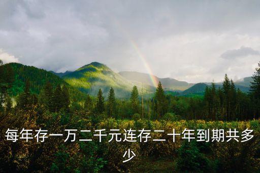 每年存一萬(wàn)二千元連存二十年到期共多少