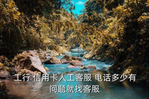  工行 信用卡人工客服 電話多少有問題就找客服