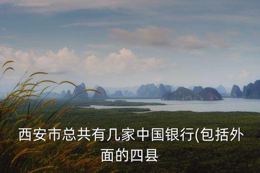  西安市總共有幾家中國(guó)銀行(包括外面的四縣