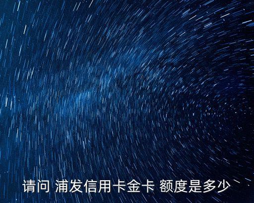 浦發(fā)高額卡多少額度,浦發(fā)better卡有多少額度