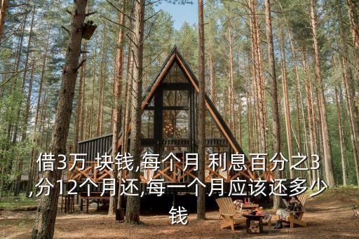 借3萬 塊錢,每個(gè)月 利息百分之3,分12個(gè)月還,每一個(gè)月應(yīng)該還多少錢