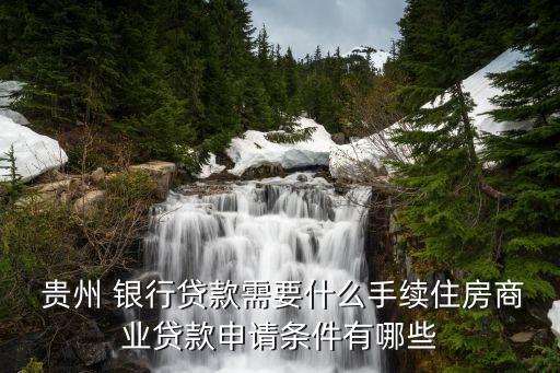  貴州 銀行貸款需要什么手續(xù)住房商業(yè)貸款申請(qǐng)條件有哪些