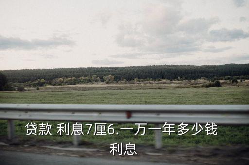 貸款 利息7厘6.一萬一年多少錢 利息