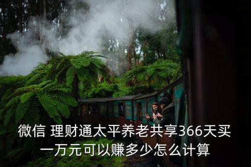 微信 理財(cái)通太平養(yǎng)老共享366天買一萬(wàn)元可以賺多少怎么計(jì)算