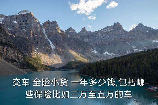 交車 全險小貨 一年多少錢,包括哪些保險比如三萬至五萬的車