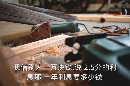 我借別人一萬塊錢,說 2.5分的利息那 一年利息要多少錢