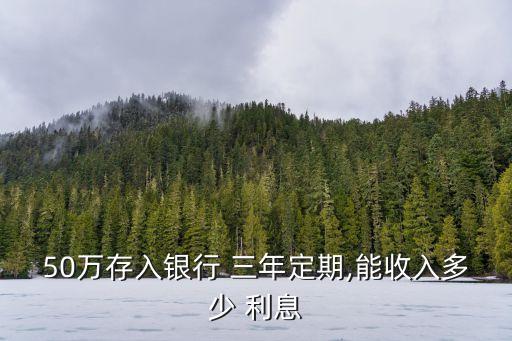 五十萬三年死期利息是多少,大額五十萬三年死期利息多少