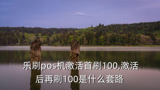  樂刷pos機激活首刷100,激活后再刷100是什么套路