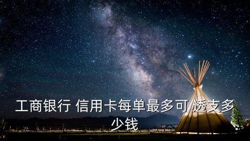 工商銀行 信用卡每單最多可 透支多少錢