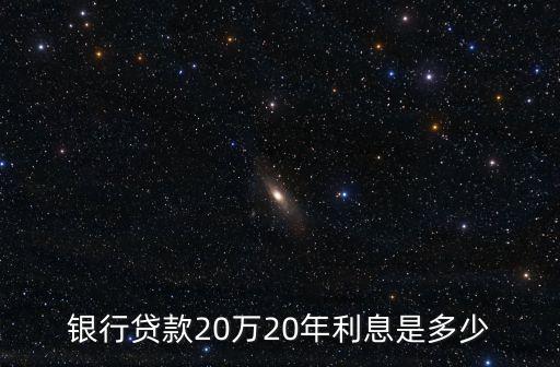 銀行貸款20萬20年利息是多少