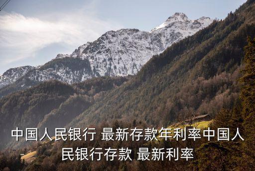 中國(guó)人民銀行 最新存款年利率中國(guó)人民銀行存款 最新利率