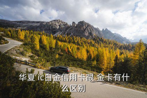  華夏 ic白金信用卡跟 金卡有什么區(qū)別