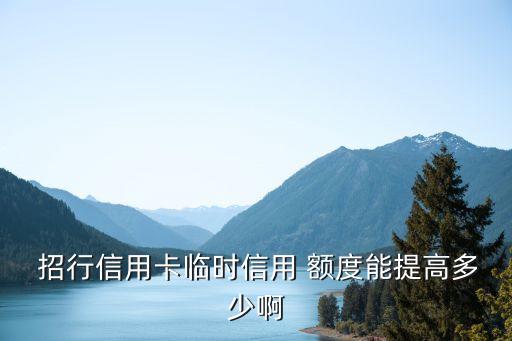  招行信用卡臨時(shí)信用 額度能提高多少啊