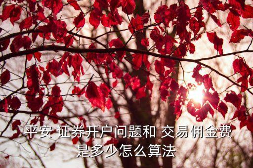  平安 證券開戶問題和 交易傭金費(fèi)是多少怎么算法