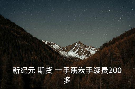 新紀(jì)元 期貨 一手蕉炭手續(xù)費(fèi)200多