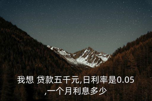 我想 貸款五千元,日利率是0.05,一個(gè)月利息多少