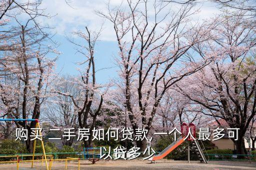 購買 二手房如何貸款,一個人最多可以貸多少