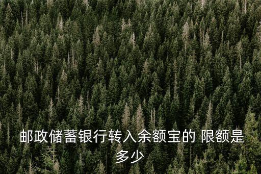  郵政儲(chǔ)蓄銀行轉(zhuǎn)入余額寶的 限額是多少