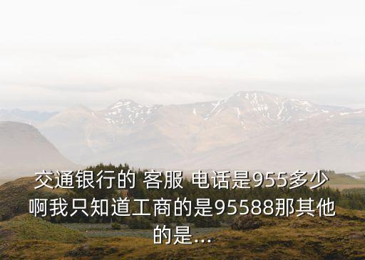 交通銀行的 客服 電話是955多少啊我只知道工商的是95588那其他的是...