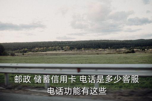  郵政 儲(chǔ)蓄信用卡 電話是多少客服 電話功能有這些