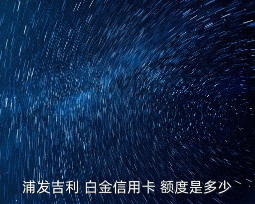 浦發(fā)吉利 白金信用卡 額度是多少