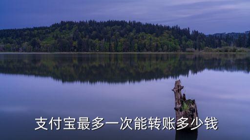  支付寶最多一次能轉(zhuǎn)賬多少錢