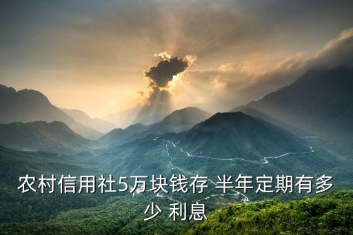 農(nóng)村信用社5萬塊錢存 半年定期有多少 利息