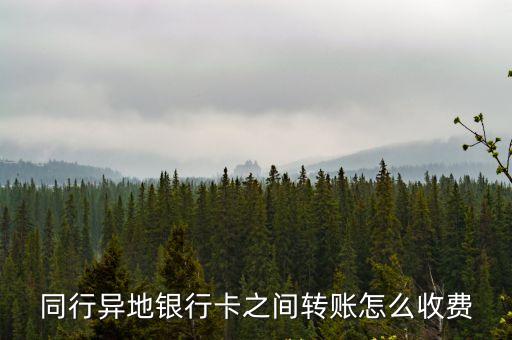同行異地銀行卡之間轉(zhuǎn)賬怎么收費