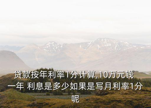 貸款按年利率1分計算,10萬元錢 一年 利息是多少如果是寫月利率1分呢